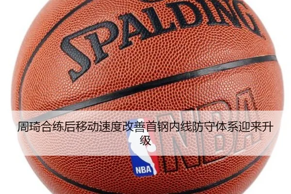 周琦合练后移动速度改善首钢内线防守体系迎来升级